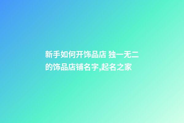 新手如何开饰品店 独一无二的饰品店铺名字,起名之家-第1张-店铺起名-玄机派